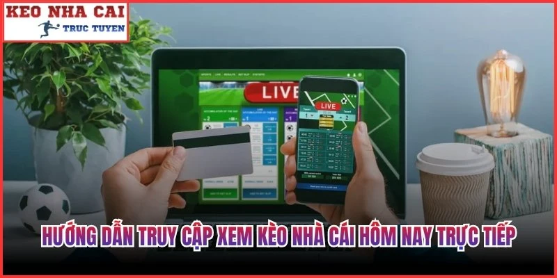 Hướng dẫn thao tác truy cập xem kèo nhà cái hôm nay trực tiếp