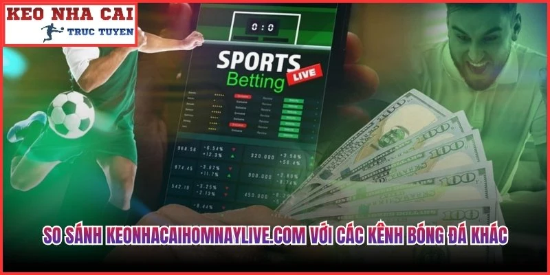 So sánh Keonhacaihomnaylive.com với các kênh bóng đá khác